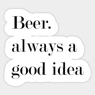 Beer. Always A Good Idea. Sticker